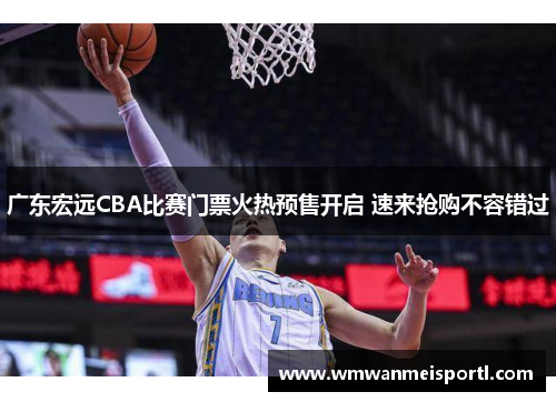 广东宏远CBA比赛门票火热预售开启 速来抢购不容错过